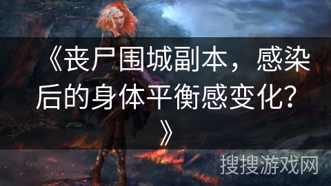 《丧尸围城副本，感染后的身体平衡感变化？》