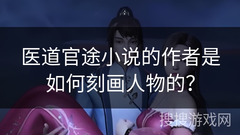 医道官途小说的作者是如何刻画人物的？