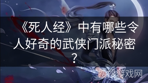 《死人经》中有哪些令人好奇的武侠门派秘密？