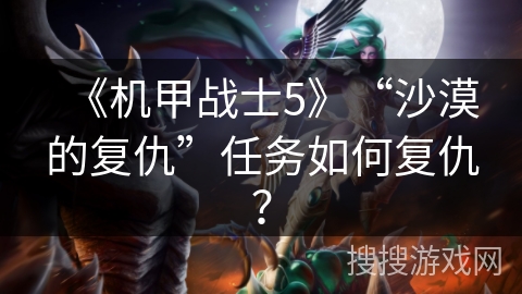 《机甲战士5》“沙漠的复仇”任务如何复仇？