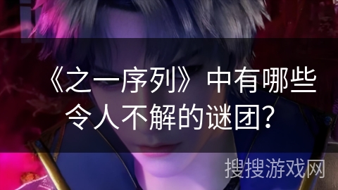 《之一序列》中有哪些令人不解的谜团？