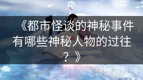 《都市怪谈的神秘事件有哪些神秘人物的过往？》