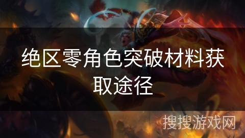 绝区零角色突破材料获取途径