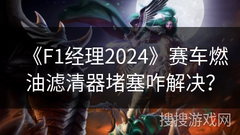 《F1经理2024》赛车燃油滤清器堵塞咋解决？