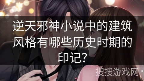 逆天邪神小说中的建筑风格有哪些历史时期的印记？