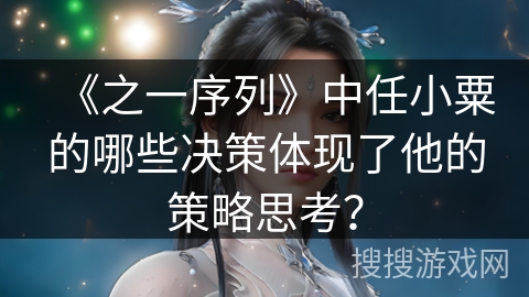 《之一序列》中任小粟的哪些决策体现了他的策略思考？