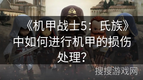 《机甲战士5：氏族》中如何进行机甲的损伤处理？