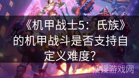 《机甲战士5：氏族》的机甲战斗是否支持自定义难度？