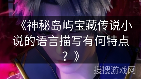 《神秘岛屿宝藏传说小说的语言描写有何特点？》