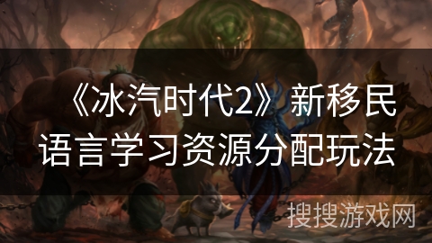 《冰汽时代2》新移民语言学习资源分配玩法