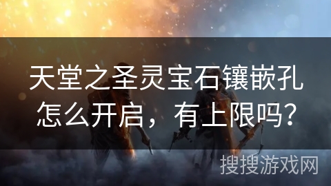 天堂之圣灵宝石镶嵌孔怎么开启，有上限吗？