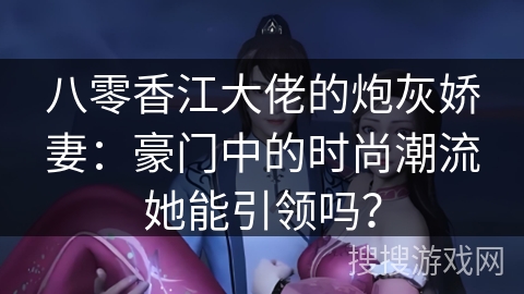 八零香江大佬的炮灰娇妻：豪门中的时尚潮流她能引领吗？