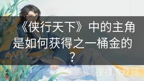 《侠行天下》中的主角是如何获得之一桶金的？