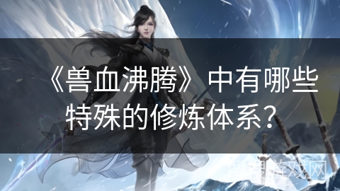 《兽血沸腾》中有哪些特殊的修炼体系？