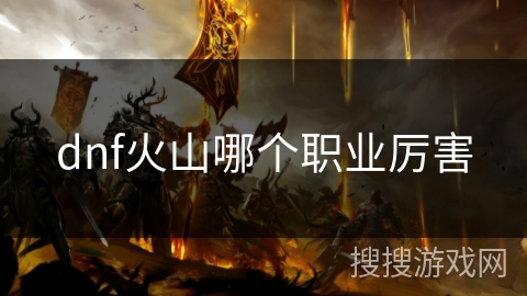 dnf火山哪个职业厉害