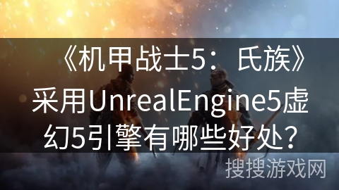 《机甲战士5：氏族》采用UnrealEngine5虚幻5引擎有哪些好处？