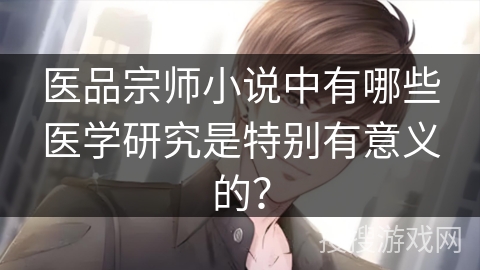 医品宗师小说中有哪些医学研究是特别有意义的？