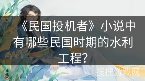 《民国投机者》小说中有哪些民国时期的水利工程？