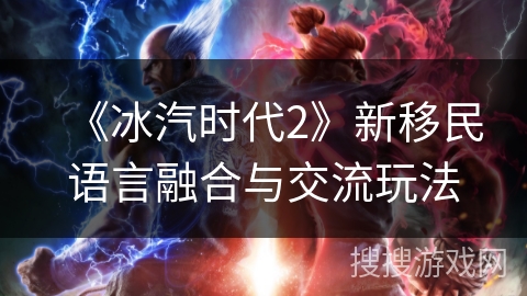 《冰汽时代2》新移民语言融合与交流玩法