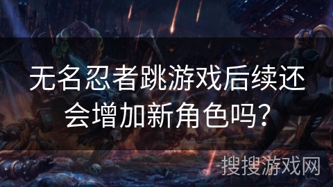 无名忍者跳游戏后续还会增加新角色吗？