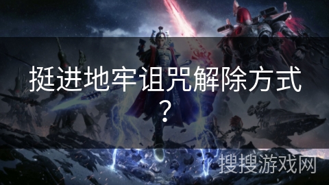 挺进地牢诅咒解除方式？