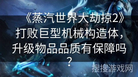 《蒸汽世界大劫掠2》打败巨型机械构造体，升级物品品质有保障吗？