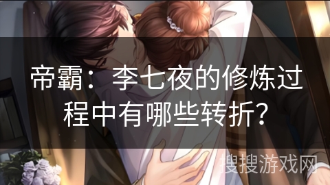 帝霸：李七夜的修炼过程中有哪些转折？