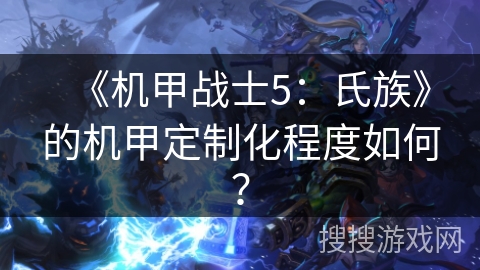 《机甲战士5：氏族》的机甲定制化程度如何？