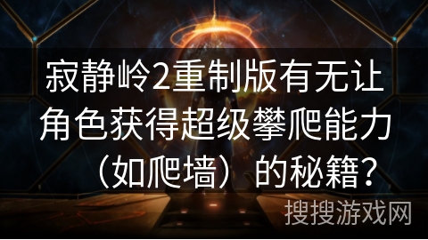 寂静岭2重制版有无让角色获得超级攀爬能力（如爬墙）的秘籍？