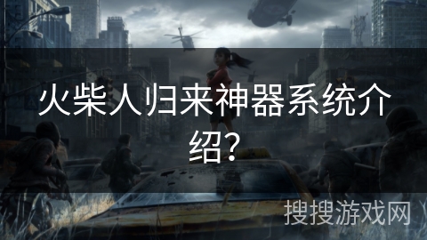 火柴人归来神器系统介绍？