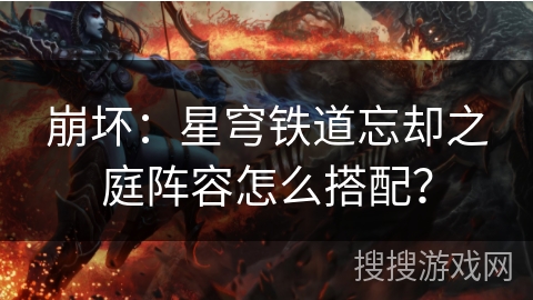 崩坏：星穹铁道忘却之庭阵容怎么搭配？