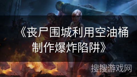 《丧尸围城利用空油桶制作爆炸陷阱》