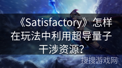 《Satisfactory》怎样在玩法中利用超导量子干涉资源？