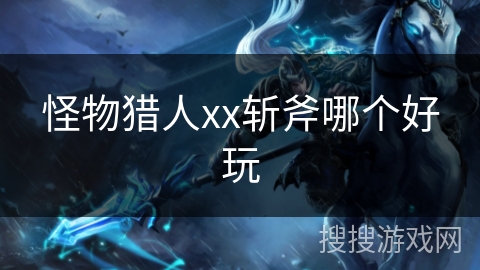 怪物猎人xx斩斧哪个好玩