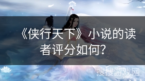 《侠行天下》小说的读者评分如何？