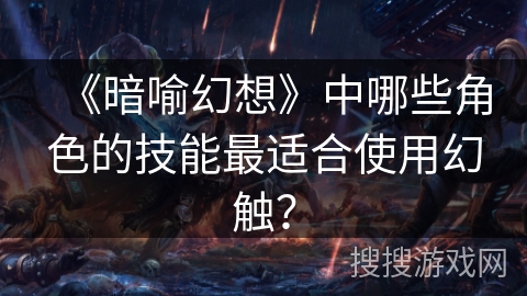 《暗喻幻想》中哪些角色的技能最适合使用幻触？