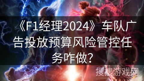 《F1经理2024》车队广告投放预算风险管控任务咋做？