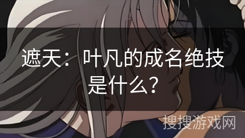 遮天：叶凡的成名绝技是什么？