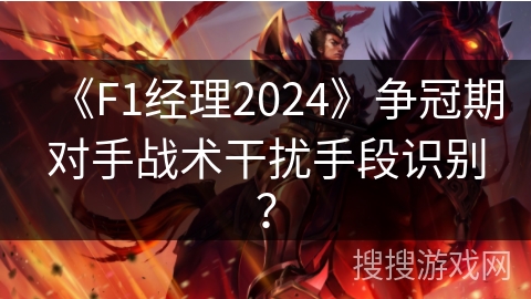 《F1经理2024》争冠期对手战术干扰手段识别？