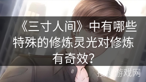 《三寸人间》中有哪些特殊的修炼灵光对修炼有奇效？