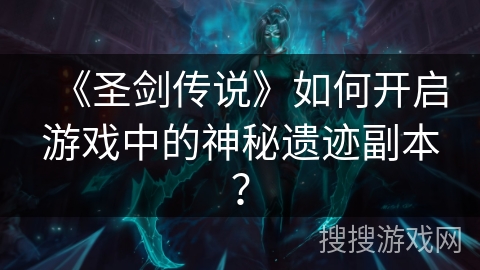 《圣剑传说》如何开启游戏中的神秘遗迹副本？