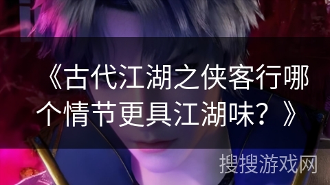 《古代江湖之侠客行哪个情节更具江湖味？》