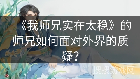 《我师兄实在太稳》的师兄如何面对外界的质疑？