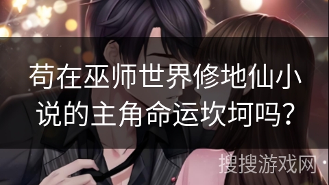 苟在巫师世界修地仙小说的主角命运坎坷吗？