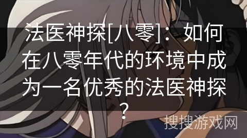 法医神探[八零]：如何在八零年代的环境中成为一名优秀的法医神探？