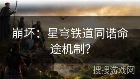 崩坏：星穹铁道同谐命途机制？