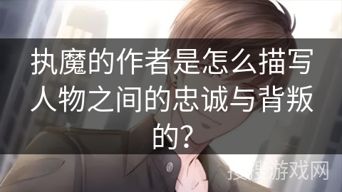 执魔的作者是怎么描写人物之间的忠诚与背叛的？