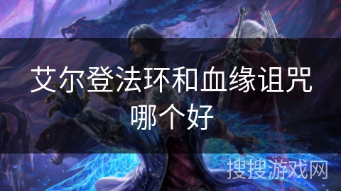 艾尔登法环和血缘诅咒哪个好