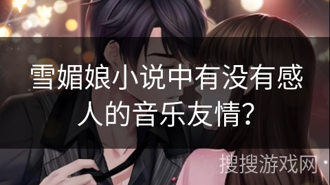 雪媚娘小说中有没有感人的音乐友情？