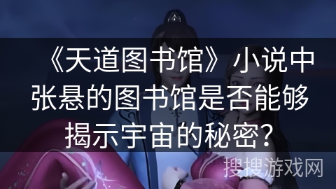《天道图书馆》小说中张悬的图书馆是否能够揭示宇宙的秘密？